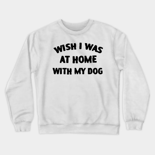 Wish I Was At Home With My Dog Crewneck Sweatshirt by zofry's life